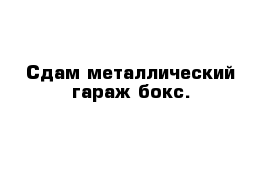 Сдам металлический гараж-бокс.